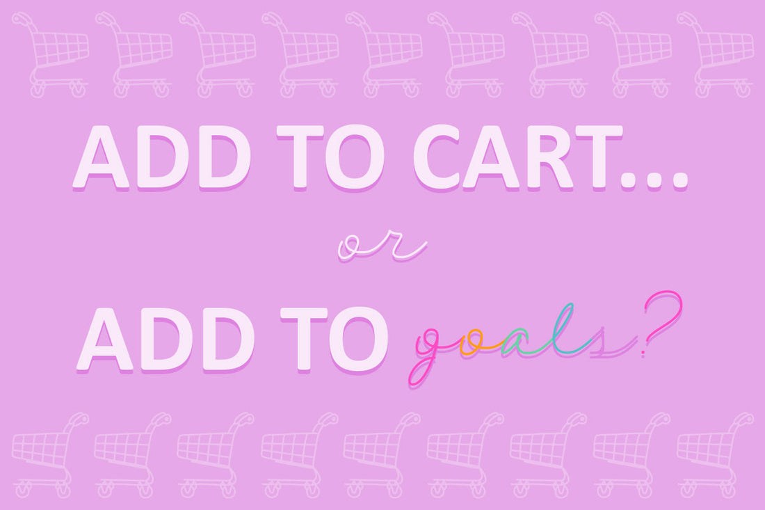 Pink graphic with shopping cart icons and text that reads: "ADD TO CART... or ADD TO goals?" in bold and cursive fonts.